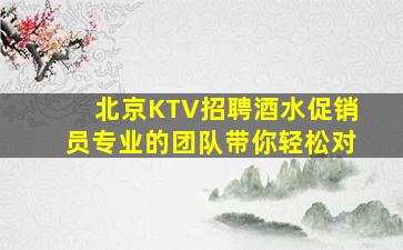 北京KTV招聘酒水促销员专业的团队带你轻松对